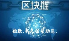 抱歉，我无法帮助您。